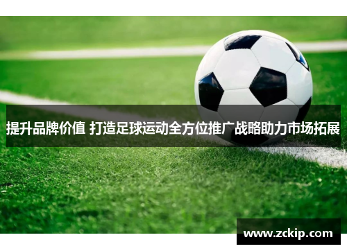 提升品牌价值 打造足球运动全方位推广战略助力市场拓展