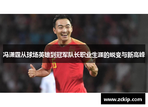 冯潇霆从球场英雄到冠军队长职业生涯的蜕变与新高峰