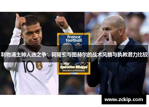 利物浦主帅人选之争：阿隆索与图赫尔的战术风格与执教潜力比较