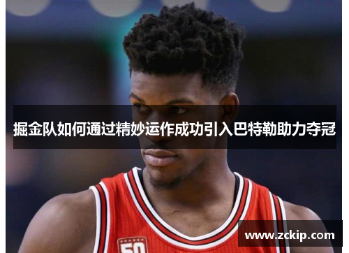 掘金队如何通过精妙运作成功引入巴特勒助力夺冠