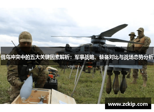 俄乌冲突中的五大关键因素解析：军事战略、装备对比与战场态势分析