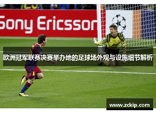 欧洲冠军联赛决赛举办地的足球场外观与设施细节解析 欧洲冠军联赛决赛举办地的足球场外观与设施细节解析