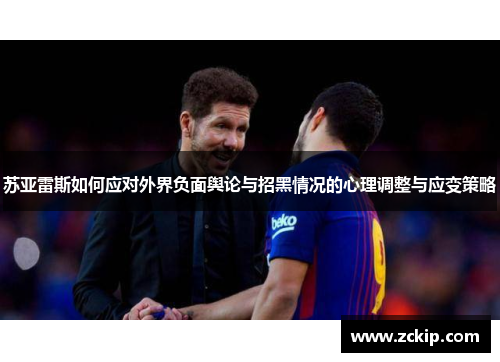 苏亚雷斯如何应对外界负面舆论与招黑情况的心理调整与应变策略 苏亚雷斯如何应对外界负面舆论与招黑情况的心理调整与应变策略