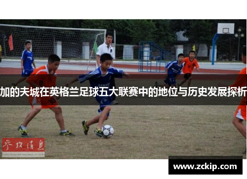 加的夫城在英格兰足球五大联赛中的地位与历史发展探析 加的夫城在英格兰足球五大联赛中的地位与历史发展探析