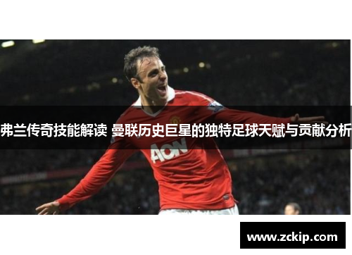 弗兰传奇技能解读 曼联历史巨星的独特足球天赋与贡献分析 弗兰传奇技能解读 曼联历史巨星的独特足球天赋与贡献分析