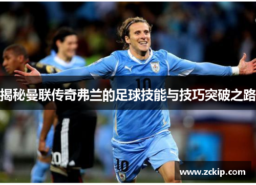 揭秘曼联传奇弗兰的足球技能与技巧突破之路 揭秘曼联传奇弗兰的足球技能与技巧突破之路