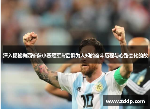 深入揭秘梅西斩获小赛冠军背后鲜为人知的奋斗历程与心路变化的故 深入揭秘梅西斩获小赛冠军背后鲜为人知的奋斗历程与心路变化的故