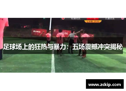 足球场上的狂热与暴力：五场震撼冲突揭秘