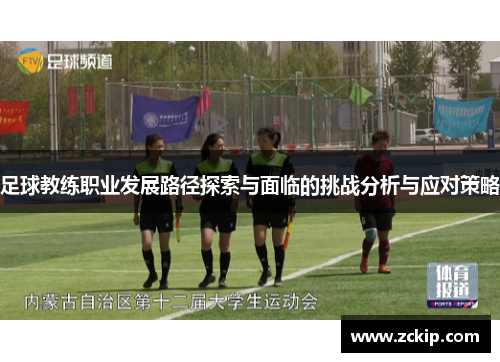 足球教练职业发展路径探索与面临的挑战分析与应对策略 足球教练职业发展路径探索与面临的挑战分析与应对策略