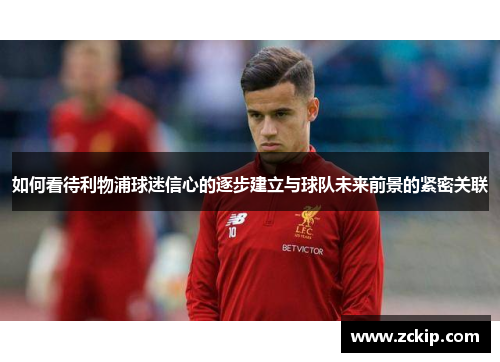 如何看待利物浦球迷信心的逐步建立与球队未来前景的紧密关联