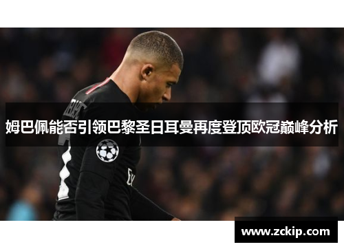 姆巴佩能否引领巴黎圣日耳曼再度登顶欧冠巅峰分析
