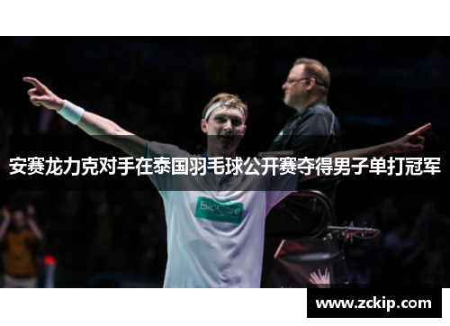 安赛龙力克对手在泰国羽毛球公开赛夺得男子单打冠军