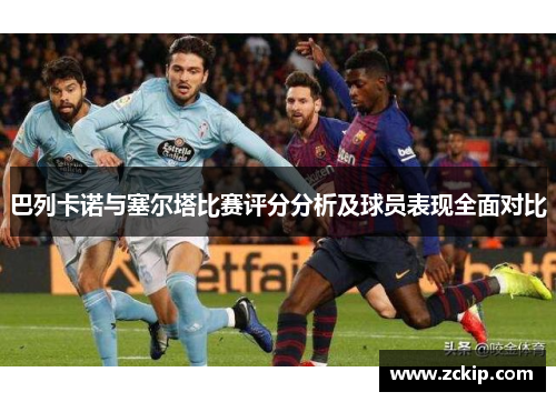 巴列卡诺与塞尔塔比赛评分分析及球员表现全面对比
