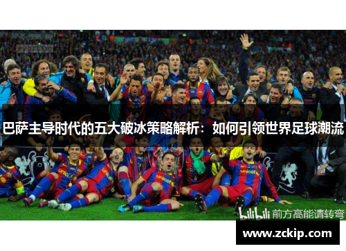 巴萨主导时代的五大破冰策略解析：如何引领世界足球潮流