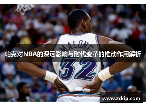 帕克对NBA的深远影响与时代变革的推动作用解析