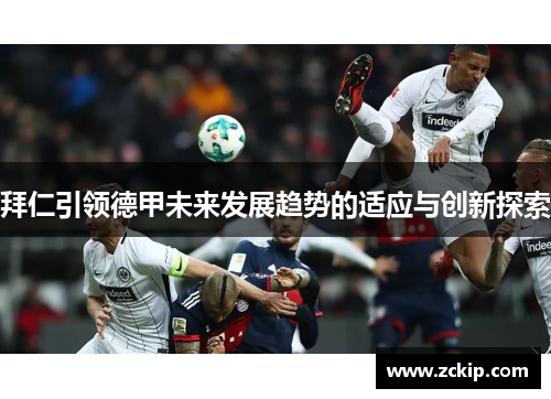 拜仁引领德甲未来发展趋势的适应与创新探索 拜仁引领德甲未来发展趋势的适应与创新探索