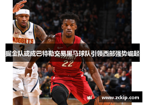 掘金队或成巴特勒交易黑马球队引领西部强势崛起 掘金队或成巴特勒交易黑马球队引领西部强势崛起
