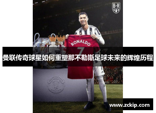 曼联传奇球星如何重塑那不勒斯足球未来的辉煌历程
