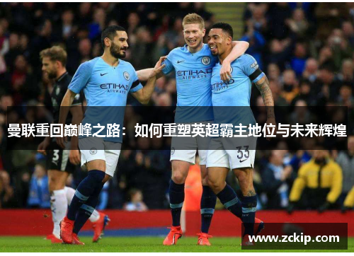 曼联重回巅峰之路：如何重塑英超霸主地位与未来辉煌
