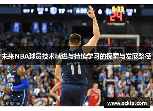 未来NBA球员技术精进与持续学习的探索与发展路径 未来NBA球员技术精进与持续学习的探索与发展路径