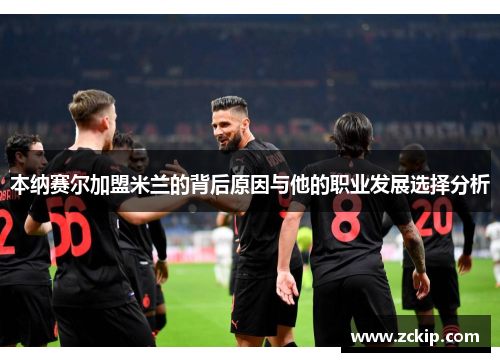 本纳赛尔加盟米兰的背后原因与他的职业发展选择分析