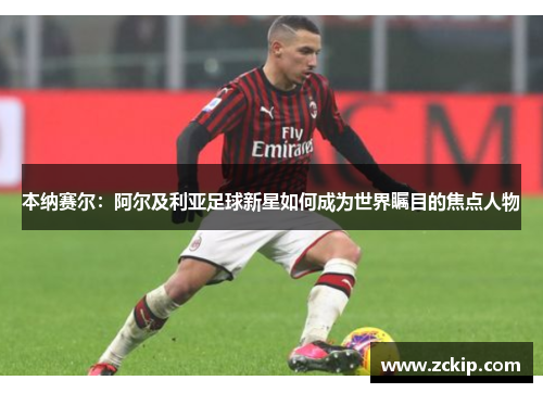 本纳赛尔：阿尔及利亚足球新星如何成为世界瞩目的焦点人物