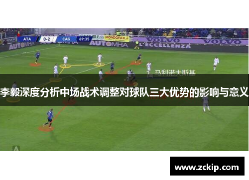 李毅深度分析中场战术调整对球队三大优势的影响与意义 李毅深度分析中场战术调整对球队三大优势的影响与意义