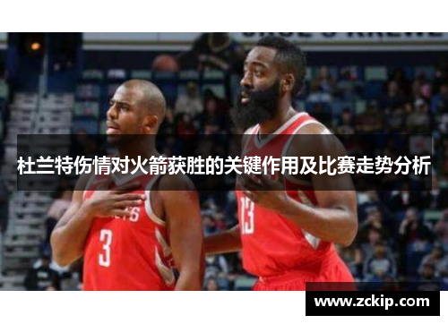 杜兰特伤情对火箭获胜的关键作用及比赛走势分析 杜兰特伤情对火箭获胜的关键作用及比赛走势分析