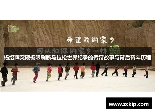 杨绍辉突破极限刷新马拉松世界纪录的传奇故事与背后奋斗历程 杨绍辉突破极限刷新马拉松世界纪录的传奇故事与背后奋斗历程