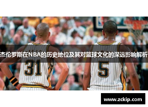 杰伦罗斯在NBA的历史地位及其对篮球文化的深远影响解析 杰伦罗斯在NBA的历史地位及其对篮球文化的深远影响解析