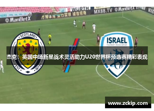 杰克：英国中场新星战术灵活助力U20世界杯预选赛精彩表现