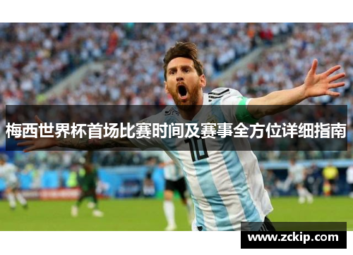 梅西世界杯首场比赛时间及赛事全方位详细指南