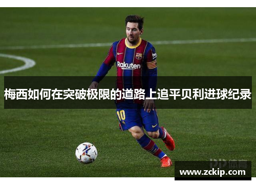 梅西如何在突破极限的道路上追平贝利进球纪录 梅西如何在突破极限的道路上追平贝利进球纪录