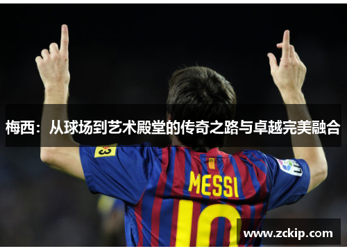 梅西:从球场到艺术殿堂的传奇之路与卓越完美融合 梅西:从球场到艺术殿堂的传奇之路与卓越完美融合